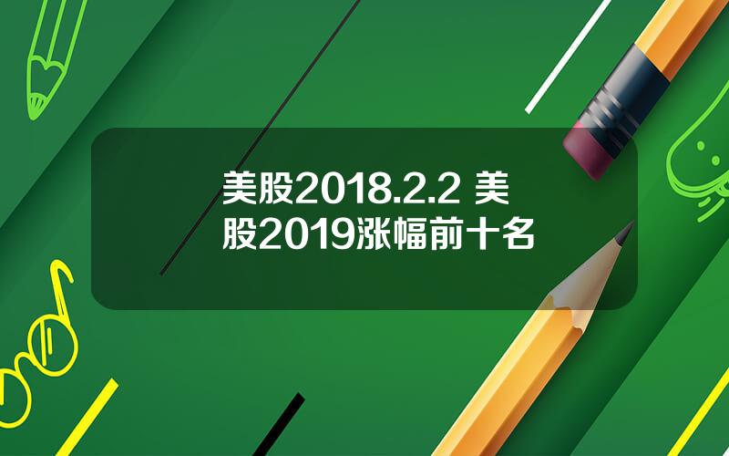美股2018.2.2 美股2019涨幅前十名